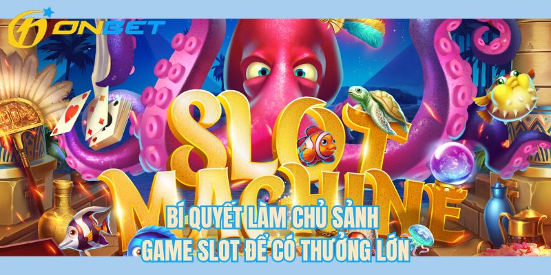 Bí quyết làm chủ sảnh game slot để có thưởng lớn