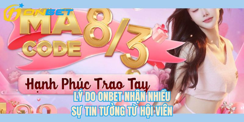 Lý do ONBET nhận nhiều sự tin tưởng từ hội viên