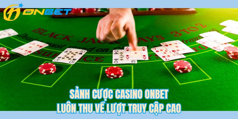 Sảnh cược casino ONBET luôn thu về lượt truy cập cao